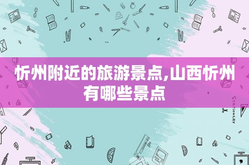 忻州附近的旅游景点,山西忻州有哪些景点