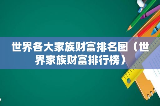 世界各大家族财富排名图（世界家族财富排行榜）