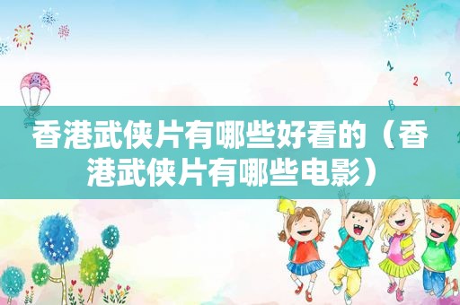 香港武侠片有哪些好看的（香港武侠片有哪些电影）
