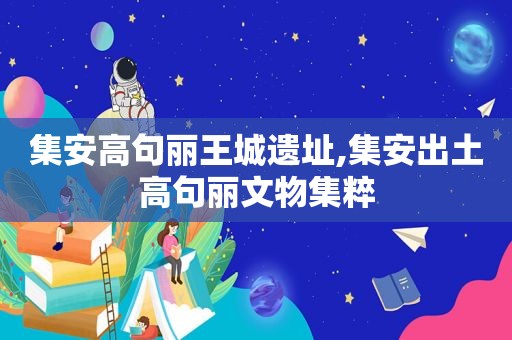 集安高句丽王城遗址,集安出土高句丽文物集粹
