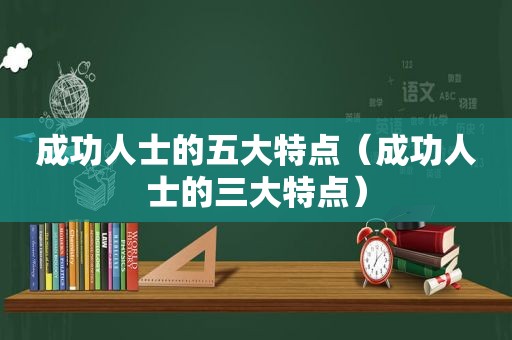 成功人士的五大特点（成功人士的三大特点）