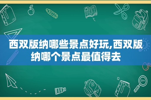 西双版纳哪些景点好玩,西双版纳哪个景点最值得去  第1张