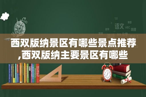 西双版纳景区有哪些景点推荐,西双版纳主要景区有哪些  第1张