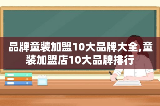 品牌童装加盟10大品牌大全,童装加盟店10大品牌排行