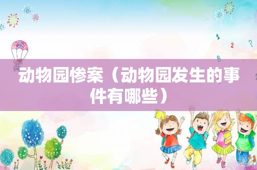 动物园惨案（动物园发生的事件有哪些）