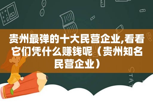 贵州最弹的十大民营企业,看看它们凭什么赚钱呢（贵州知名民营企业）