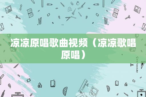 凉凉原唱歌曲视频（凉凉歌唱原唱）