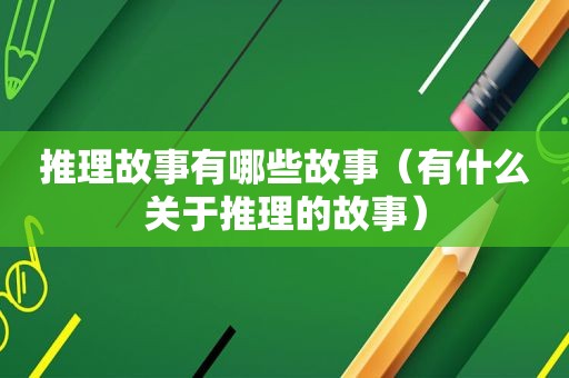 推理故事有哪些故事（有什么关于推理的故事）
