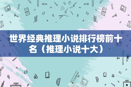 世界经典推理小说排行榜前十名（推理小说十大）