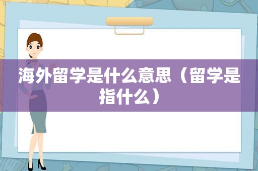 海外留学是什么意思（留学是指什么）