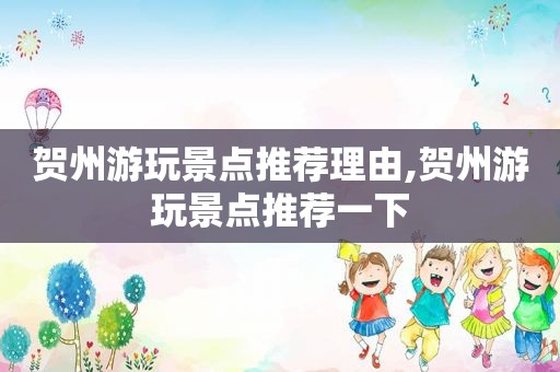 贺州游玩景点推荐理由,贺州游玩景点推荐一下