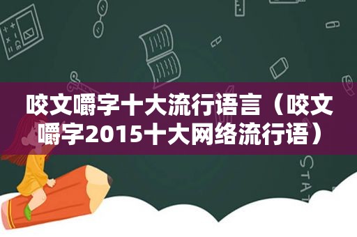 咬文嚼字十大流行语言（咬文嚼字2015十大网络流行语）