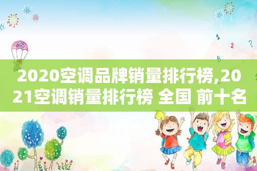 2020空调品牌销量排行榜,2021空调销量排行榜 全国 前十名