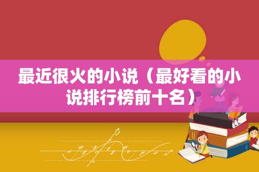 最近很火的小说（最好看的小说排行榜前十名）