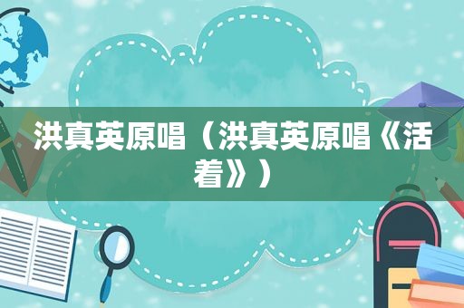 洪真英原唱（洪真英原唱《活着》）