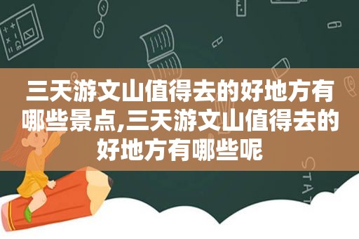 三天游文山值得去的好地方有哪些景点,三天游文山值得去的好地方有哪些呢  第1张