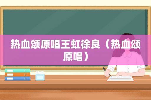 热血颂原唱王虹徐良（热血颂原唱）
