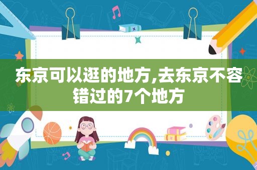 东京可以逛的地方,去东京不容错过的7个地方