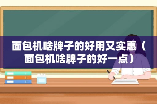 面包机啥牌子的好用又实惠（面包机啥牌子的好一点）