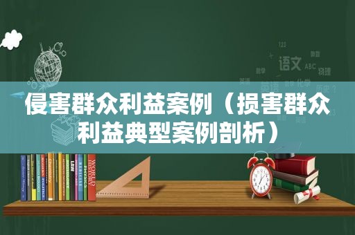 侵害群众利益案例（损害群众利益典型案例剖析）