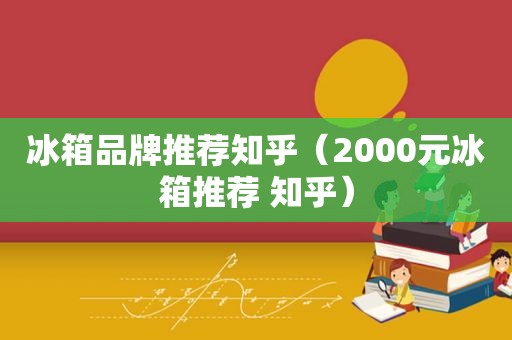 冰箱品牌推荐知乎（2000元冰箱推荐 知乎）