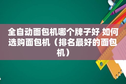 全自动面包机哪个牌子好 如何选购面包机（排名最好的面包机）