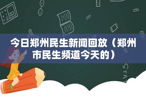 今日郑州民生新闻回放（郑州市民生频道今天的）