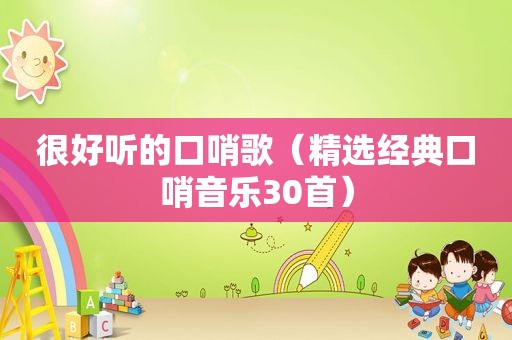 很好听的口哨歌（ *** 经典口哨音乐30首）