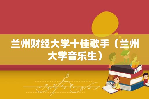  *** 财经大学十佳歌手（ *** 大学音乐生）