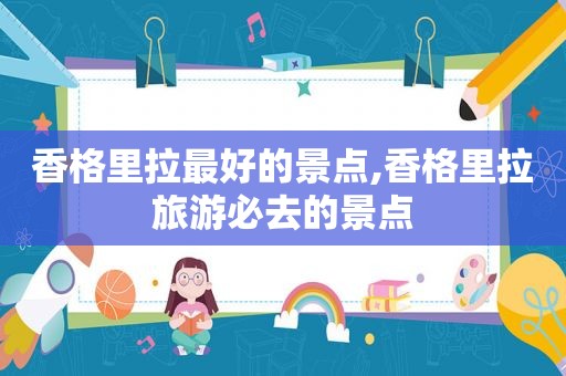 香格里拉最好的景点,香格里拉旅游必去的景点