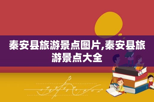 秦安县旅游景点图片,秦安县旅游景点大全
