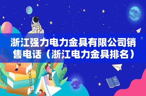 浙江强力电力金具有限公司销售电话（浙江电力金具排名）