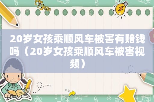 20岁女孩乘顺风车被害有赔钱吗（20岁女孩乘顺风车被害视频）