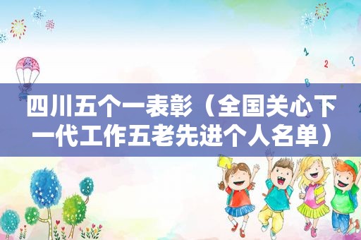 四川五个一表彰（全国关心下一代工作五老先进个人名单）