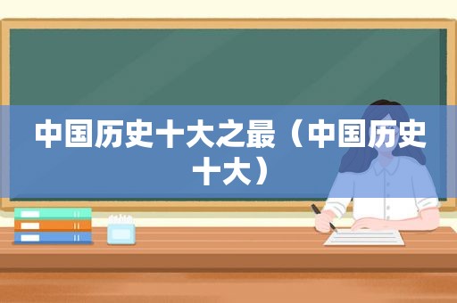 中国历史十大之最（中国历史十大）