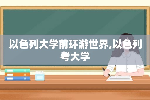 以色列大学前环游世界,以色列考大学