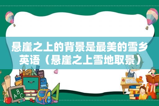 悬崖之上的背景是最美的雪乡英语（悬崖之上雪地取景）