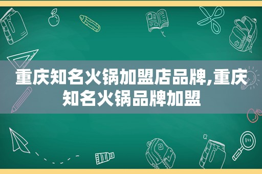 重庆知名火锅加盟店品牌,重庆知名火锅品牌加盟