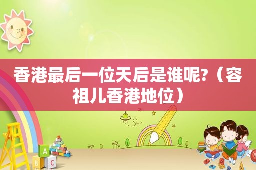 香港最后一位天后是谁呢?（容祖儿香港地位）