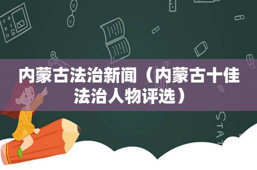 内蒙古法治新闻（内蒙古十佳法治人物评选）