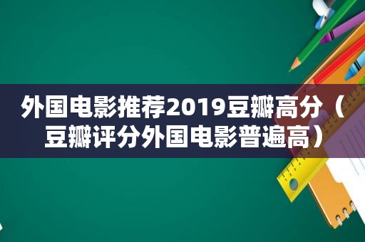外国电影推荐2019豆瓣高分（豆瓣评分外国电影普遍高）