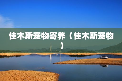 佳木斯宠物寄养（佳木斯宠物）
