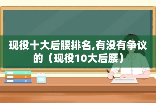 现役十大后腰排名,有没有争议的（现役10大后腰）