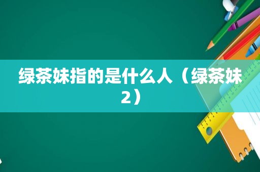 绿茶妹指的是什么人（绿茶妹2）