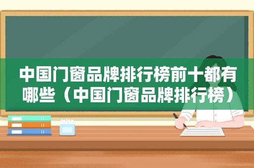 中国门窗品牌排行榜前十都有哪些（中国门窗品牌排行榜）