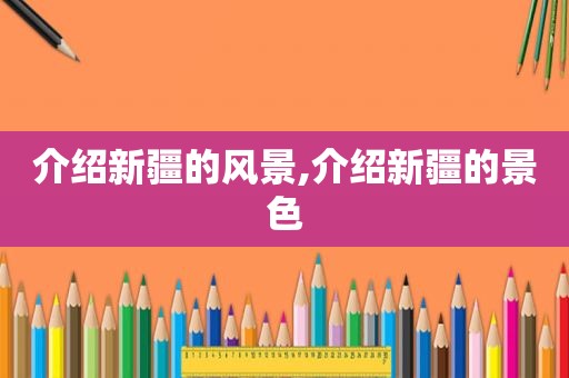 介绍新疆的风景,介绍新疆的景色