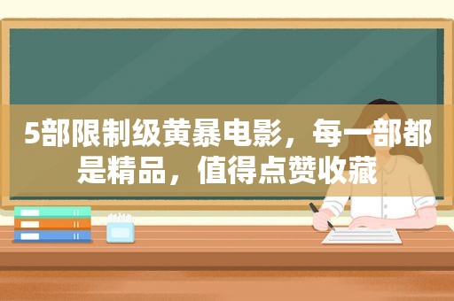 5部限制级黄暴电影，每一部都是精品，值得点赞收藏