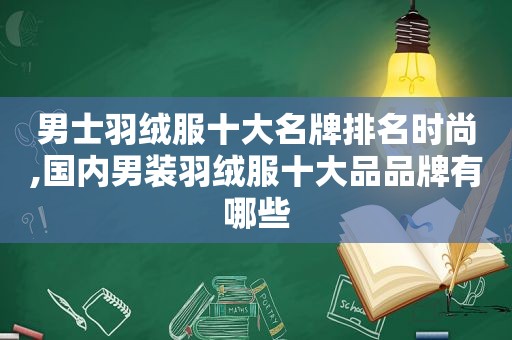 男士羽绒服十大名牌排名时尚,国内男装羽绒服十大品品牌有哪些