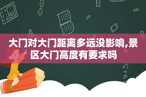 大门对大门距离多远没影响,景区大门高度有要求吗
