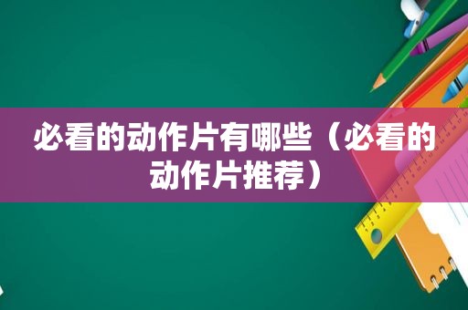 必看的动作片有哪些（必看的动作片推荐）